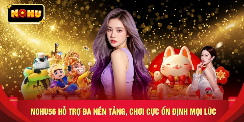 NOHU56 hỗ trợ đa nền tảng, chơi cực ổn định mọi lúc